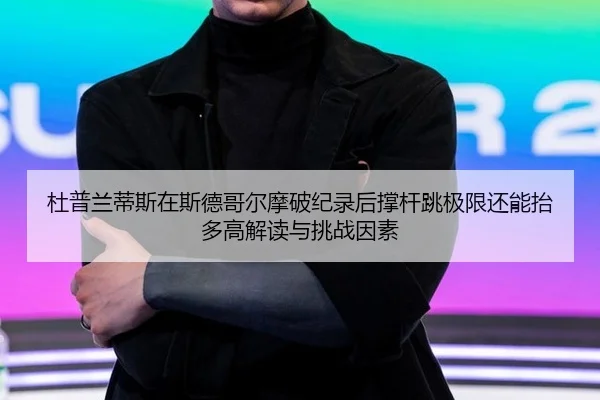 杜普兰蒂斯在斯德哥尔摩破纪录后撑杆跳极限还能抬多高解读与挑战因素