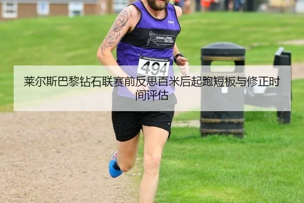 莱尔斯巴黎钻石联赛前反思百米后起跑短板与修正时间评估