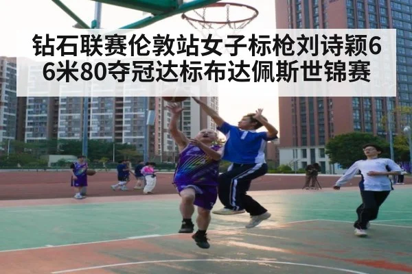 钻石联赛伦敦站女子标枪刘诗颖66米80夺冠达标布达佩斯世锦赛