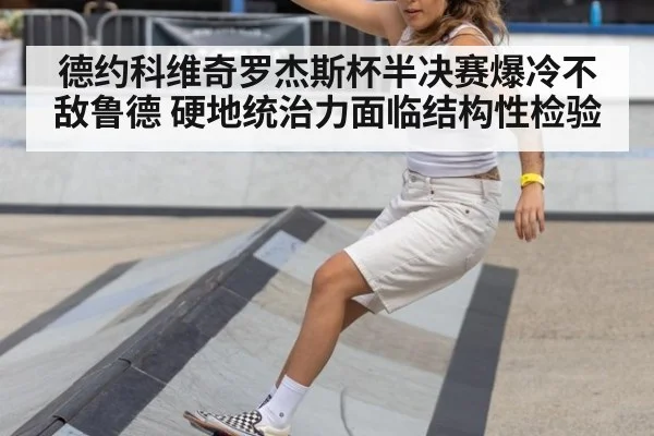 德约科维奇罗杰斯杯半决赛爆冷不敌鲁德 硬地统治力面临结构性检验